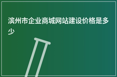 [year]滨州市企业商城网站建设价格是多少