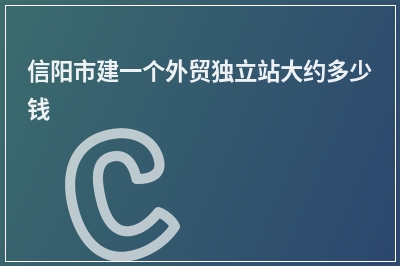 [year]信阳市建一个外贸独立站大约多少钱