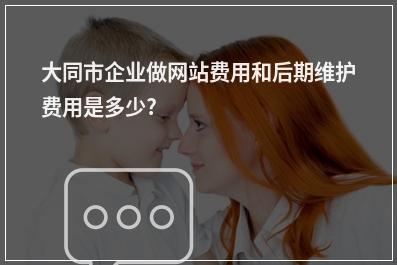 [year]大同市企业做网站费用和后期维护费用是多少?