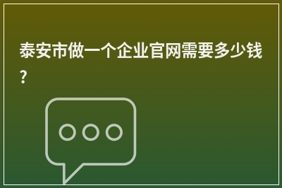[year]泰安市做一个企业官网需要多少钱?