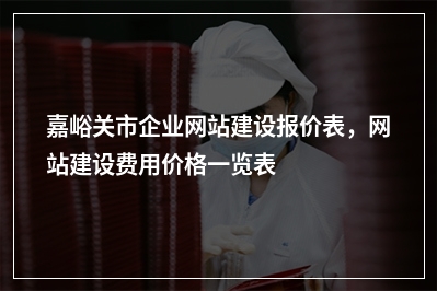 [year]嘉峪关市企业网站建设报价表，网站建设费用价格一览表