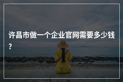 [year]许昌市做一个企业官网需要多少钱?