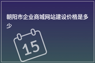 [year]朝阳市企业商城网站建设价格是多少