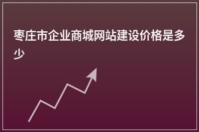 [year]枣庄市企业商城网站建设价格是多少