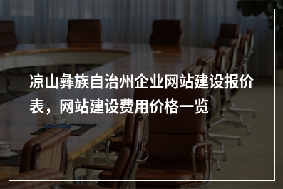 [year]凉山彝族自治州企业网站建设报价表，网站建设费用价格一览表