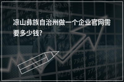 [year]凉山彝族自治州做一个企业官网需要多少钱?