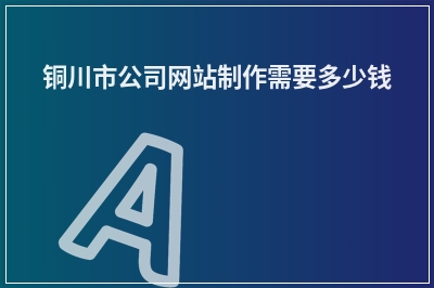 [year]铜川市公司网站制作需要多少钱