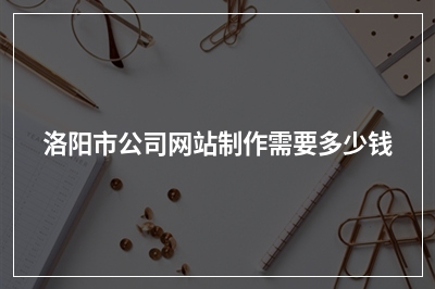 [year]洛阳市公司网站制作需要多少钱