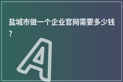 [year]盐城市做一个企业官网需要多少钱?