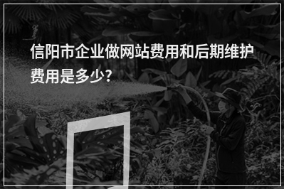 [year]信阳市企业做网站费用和后期维护费用是多少?