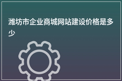 [year]潍坊市企业商城网站建设价格是多少