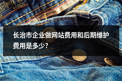 [year]长治市企业做网站费用和后期维护费用是多少?