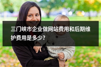 [year]三门峡市企业做网站费用和后期维护费用是多少?