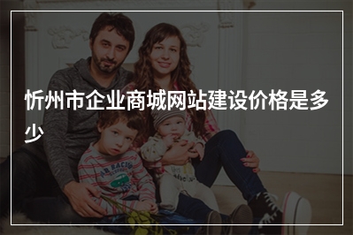 [year]忻州市企业商城网站建设价格是多少