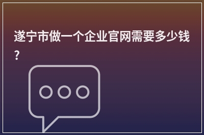 [year]遂宁市做一个企业官网需要多少钱?