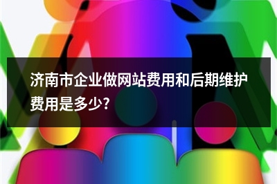 [year]济南市企业做网站费用和后期维护费用是多少?