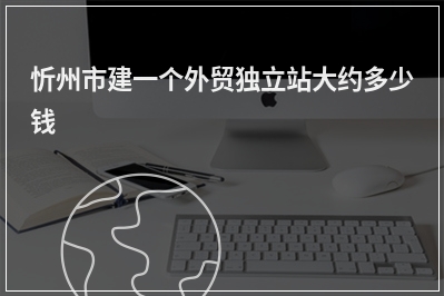 [year]忻州市建一个外贸独立站大约多少钱