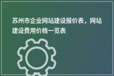 [year]苏州市企业网站建设报价表，网站建设费用价格一览表