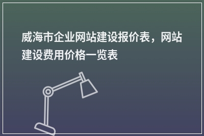 [year]威海市企业网站建设报价表，网站建设费用价格一览表