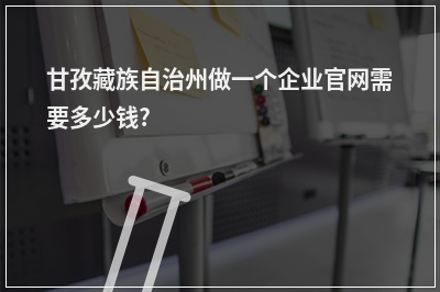 [year]甘孜藏族自治州做一个企业官网需要多少钱?