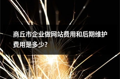 [year]商丘市企业做网站费用和后期维护费用是多少?
