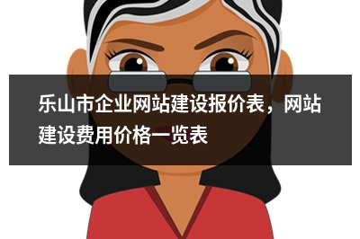 [year]乐山市企业网站建设报价表，网站建设费用价格一览表