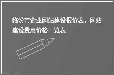 [year]临汾市企业网站建设报价表，网站建设费用价格一览表