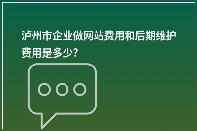 [year]泸州市企业做网站费用和后期维护费用是多少?