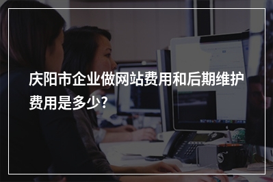 [year]庆阳市企业做网站费用和后期维护费用是多少?