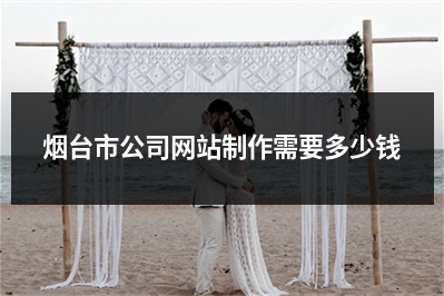 [year]烟台市公司网站制作需要多少钱