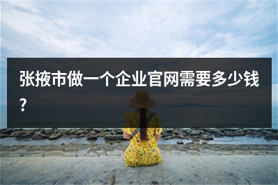 [year]张掖市做一个企业官网需要多少钱?