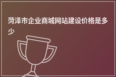 [year]菏泽市企业商城网站建设价格是多少