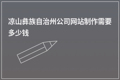 [year]凉山彝族自治州公司网站制作需要多少钱