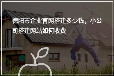 [year]德阳市企业官网搭建多少钱，小公司搭建网站如何收费
