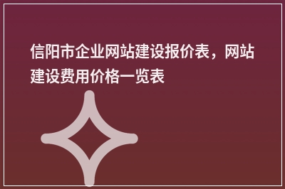 [year]信阳市企业网站建设报价表，网站建设费用价格一览表