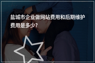 [year]盐城市企业做网站费用和后期维护费用是多少?
