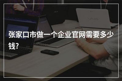[year]张家口市做一个企业官网需要多少钱?