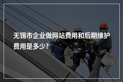 [year]无锡市企业做网站费用和后期维护费用是多少?