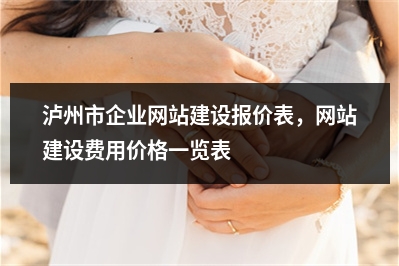 [year]泸州市企业网站建设报价表，网站建设费用价格一览表