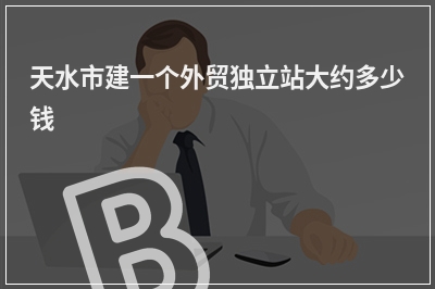 [year]天水市建一个外贸独立站大约多少钱