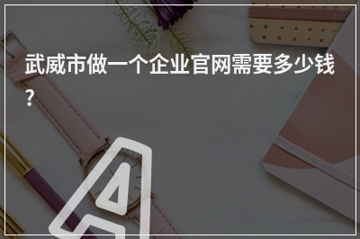 [year]武威市做一个企业官网需要多少钱?
