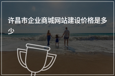 [year]许昌市企业商城网站建设价格是多少