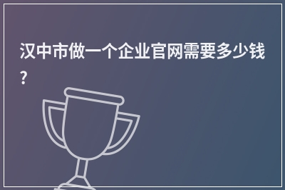 [year]汉中市做一个企业官网需要多少钱?