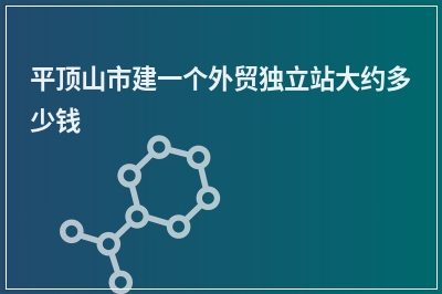 [year]平顶山市建一个外贸独立站大约多少钱