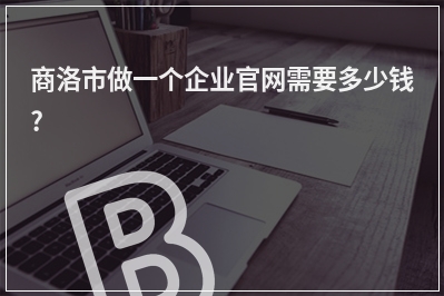 [year]商洛市做一个企业官网需要多少钱?