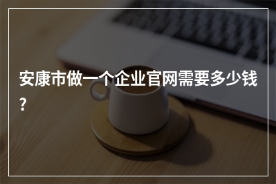 [year]安康市做一个企业官网需要多少钱?