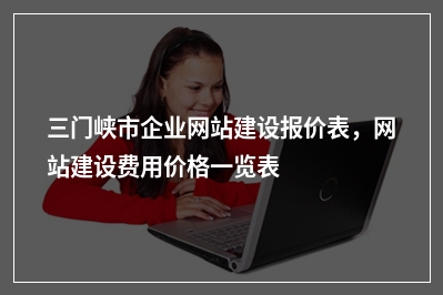 [year]三门峡市企业网站建设报价表，网站建设费用价格一览表