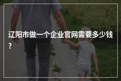 [year]辽阳市做一个企业官网需要多少钱?