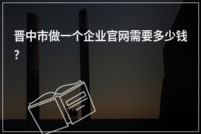 [year]晋中市做一个企业官网需要多少钱?