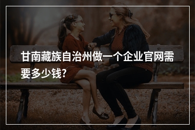 [year]甘南藏族自治州做一个企业官网需要多少钱?